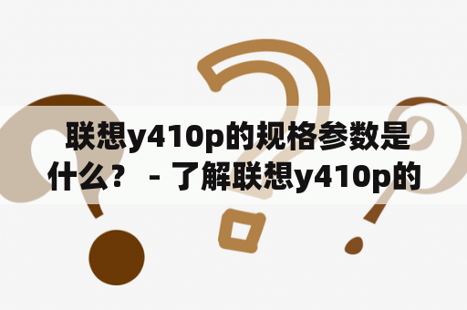  联想y410p的规格参数是什么？ - 了解联想y410p的详细参数信息