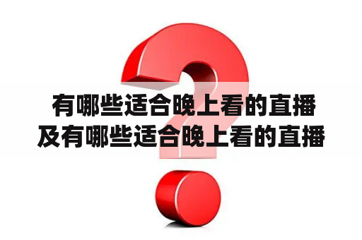  有哪些适合晚上看的直播及有哪些适合晚上看的直播app苹果