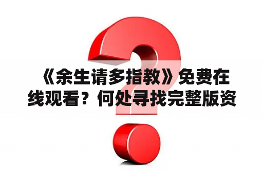  《余生请多指教》免费在线观看？何处寻找完整版资源？