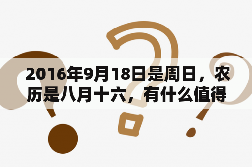  2016年9月18日是周日，农历是八月十六，有什么值得关注的事情？