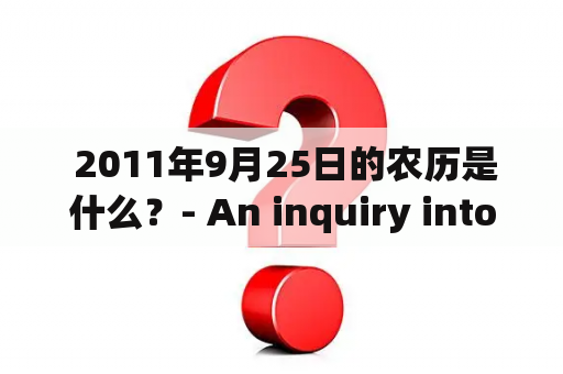  2011年9月25日的农历是什么？- An inquiry into the lunar calendar of September 25th, 2011