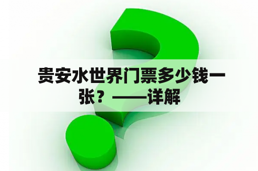  贵安水世界门票多少钱一张？——详解