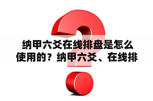  纳甲六爻在线排盘是怎么使用的？纳甲六爻、在线排盘