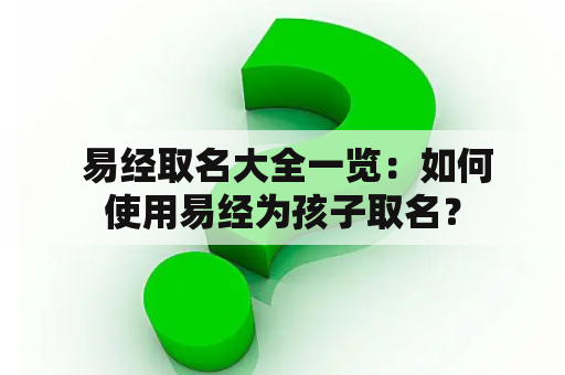  易经取名大全一览：如何使用易经为孩子取名？