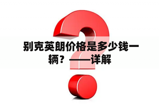  别克英朗价格是多少钱一辆？——详解