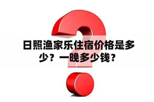  日照渔家乐住宿价格是多少？一晚多少钱？