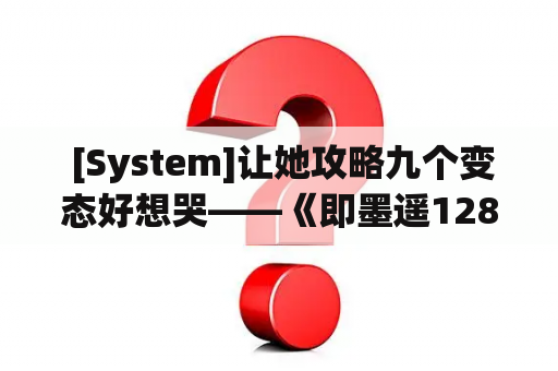  [System]让她攻略九个变态好想哭——《即墨遥128》读后感