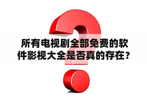  所有电视剧全部免费的软件影视大全是否真的存在？