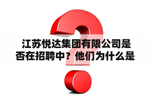  江苏悦达集团有限公司是否在招聘中？他们为什么是你下一个职业发展选择？