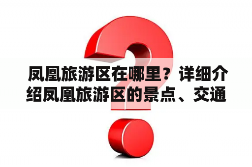  凤凰旅游区在哪里？详细介绍凤凰旅游区的景点、交通和住宿情况。