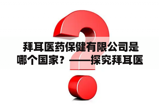  拜耳医药保健有限公司是哪个国家？——探究拜耳医药保健有限公司的背景和所在国家