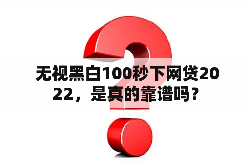  无视黑白100秒下网贷2022，是真的靠谱吗？