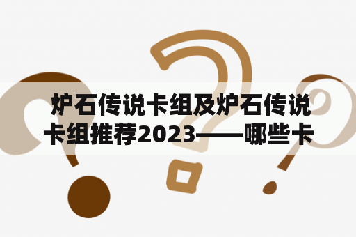  炉石传说卡组及炉石传说卡组推荐2023——哪些卡组将在未来三年内受到瞩目？