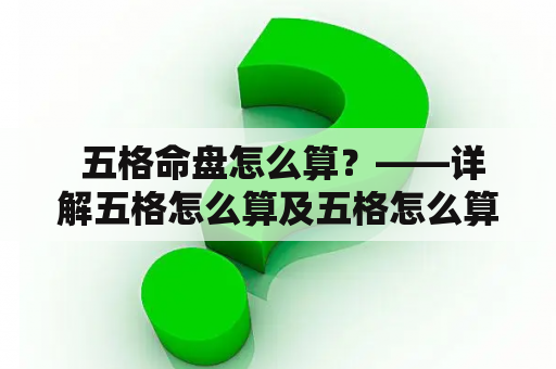  五格命盘怎么算？——详解五格怎么算及五格怎么算的步骤和意义