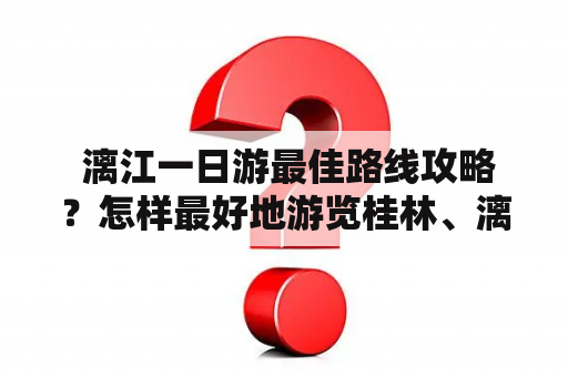  漓江一日游最佳路线攻略？怎样最好地游览桂林、漓江和阳朔的风景名胜，一天时间内就能感受到当地的历史和文化？