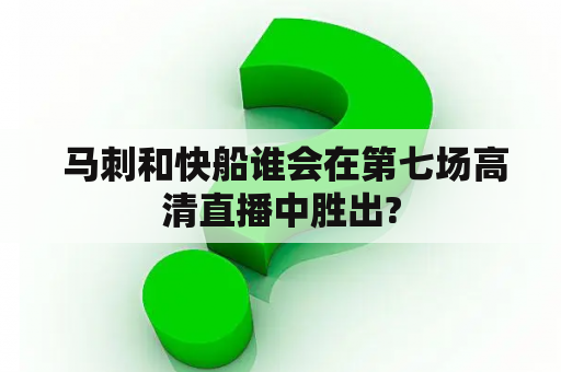  马刺和快船谁会在第七场高清直播中胜出?
