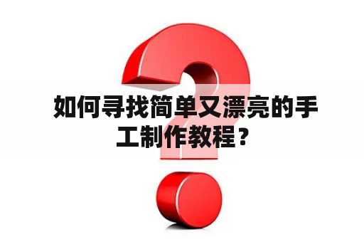  如何寻找简单又漂亮的手工制作教程？