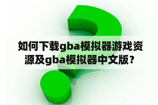  如何下载gba模拟器游戏资源及gba模拟器中文版？