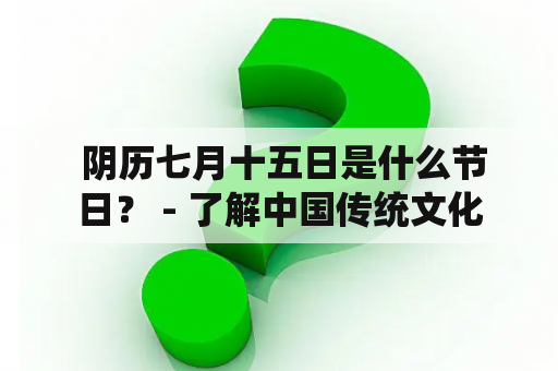  阴历七月十五日是什么节日？ - 了解中国传统文化