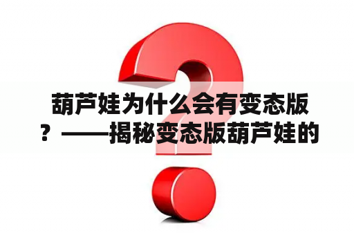  葫芦娃为什么会有变态版？——揭秘变态版葫芦娃的来历和影响！
