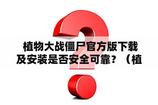  植物大战僵尸官方版下载及安装是否安全可靠？（植物大战僵尸官方版下载、安装、安全）