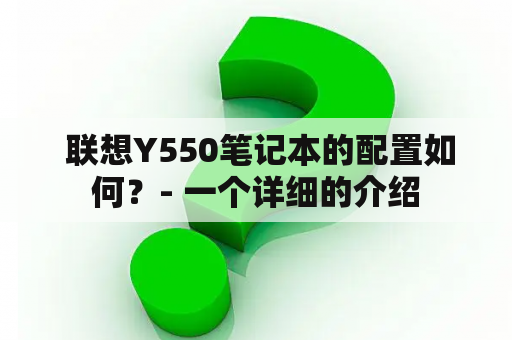  联想Y550笔记本的配置如何？- 一个详细的介绍