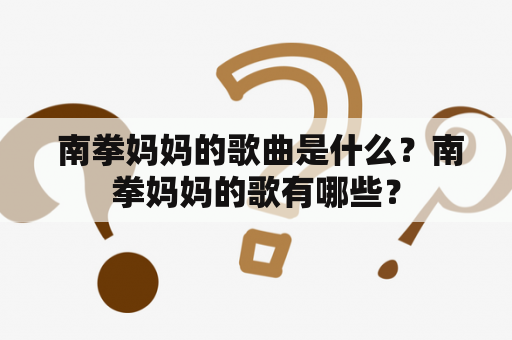  南拳妈妈的歌曲是什么？南拳妈妈的歌有哪些？