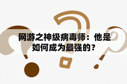  网游之神级病毒师：他是如何成为最强的？