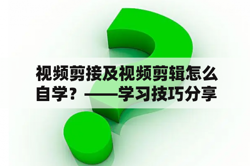  视频剪接及视频剪辑怎么自学？——学习技巧分享