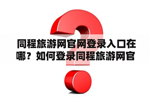  同程旅游网官网登录入口在哪？如何登录同程旅游网官网？