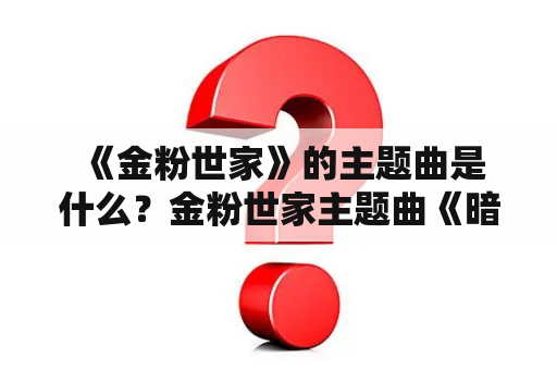  《金粉世家》的主题曲是什么？金粉世家主题曲《暗香》是如何形成的？