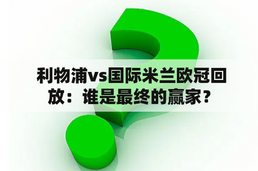  利物浦vs国际米兰欧冠回放：谁是最终的赢家？