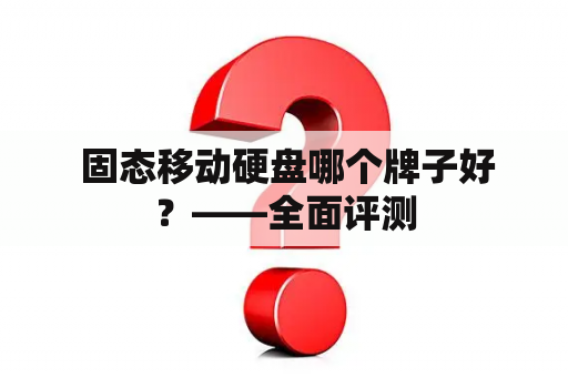  固态移动硬盘哪个牌子好？——全面评测