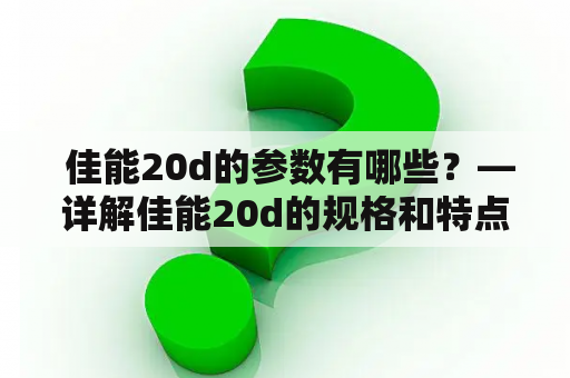  佳能20d的参数有哪些？—详解佳能20d的规格和特点