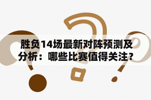  胜负14场最新对阵预测及分析：哪些比赛值得关注？