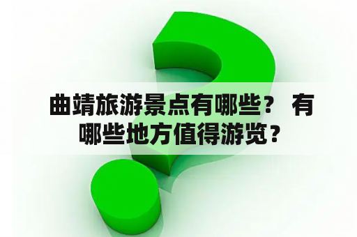  曲靖旅游景点有哪些？ 有哪些地方值得游览？