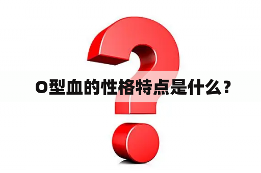  O型血的性格特点是什么？