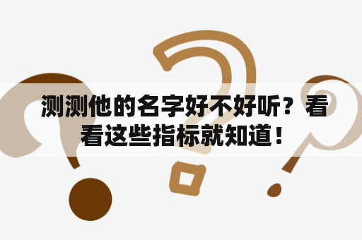  测测他的名字好不好听？看看这些指标就知道！