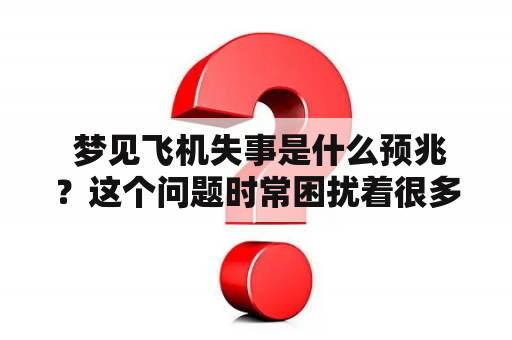  梦见飞机失事是什么预兆？这个问题时常困扰着很多人。下面从梦境中的视角来详细描述一下这个问题。