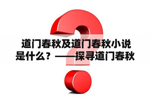  道门春秋及道门春秋小说是什么？——探寻道门春秋小说的历史渊源和故事精彩程度