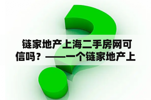  链家地产上海二手房网可信吗？——一个链家地产上海用户的真实体验