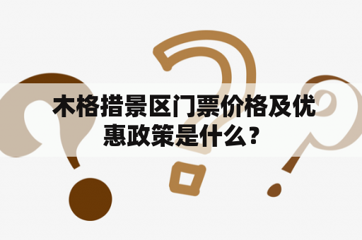  木格措景区门票价格及优惠政策是什么？