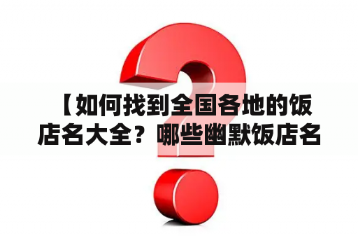  【如何找到全国各地的饭店名大全？哪些幽默饭店名能让你开怀大笑？】