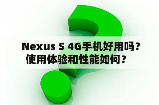  Nexus S 4G手机好用吗？使用体验和性能如何？ 