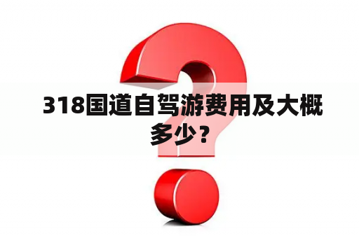  318国道自驾游费用及大概多少？