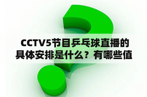  CCTV5节目乒乓球直播的具体安排是什么？有哪些值得关注的直播节目名称呢？