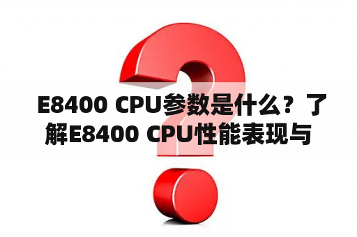  E8400 CPU参数是什么？了解E8400 CPU性能表现与规格指标