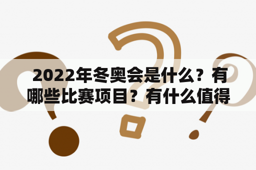  2022年冬奥会是什么？有哪些比赛项目？有什么值得期待的活动和景点？