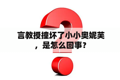  言教授撞坏了小小奥妮芙，是怎么回事？
