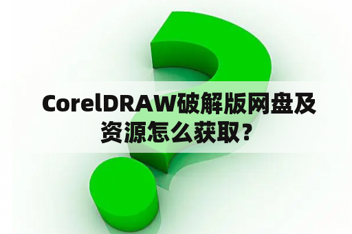  CorelDRAW破解版网盘及资源怎么获取？